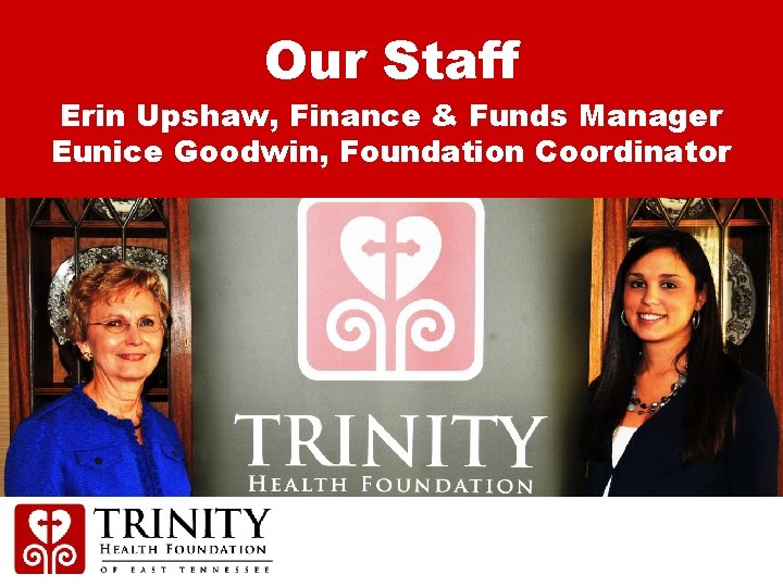 Our Staff Erin Upshaw, Finance & Funds Manager Eunice Goodwin, Foundation Coordinator 