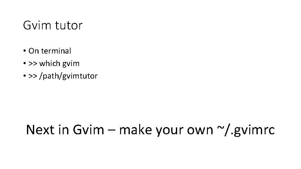 Gvim tutor • On terminal • >> which gvim • >> /path/gvimtutor Next in