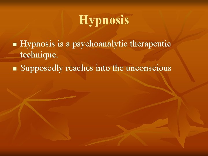 Hypnosis n n Hypnosis is a psychoanalytic therapeutic technique. Supposedly reaches into the unconscious