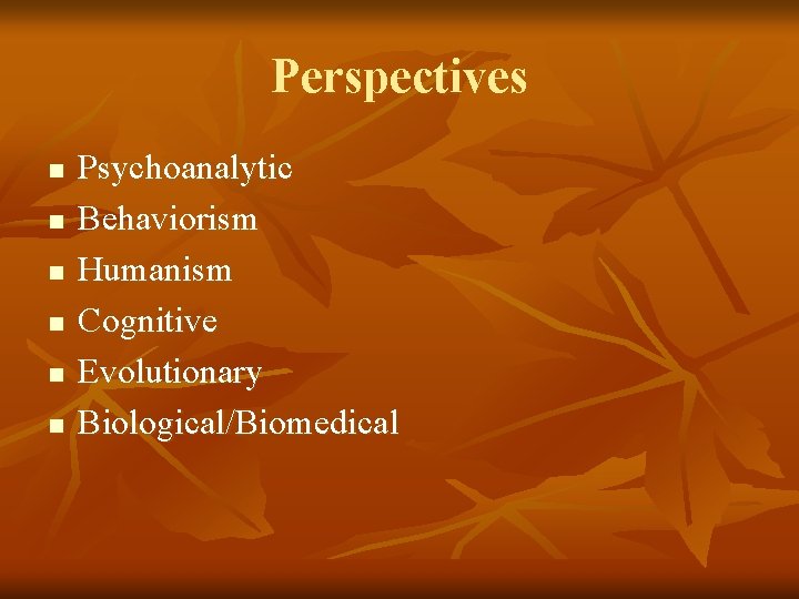 Perspectives n n n Psychoanalytic Behaviorism Humanism Cognitive Evolutionary Biological/Biomedical 