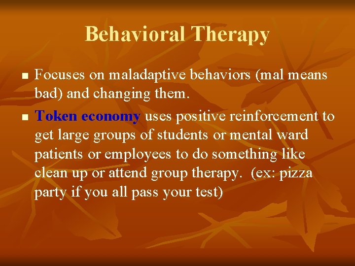 Behavioral Therapy n n Focuses on maladaptive behaviors (mal means bad) and changing them.
