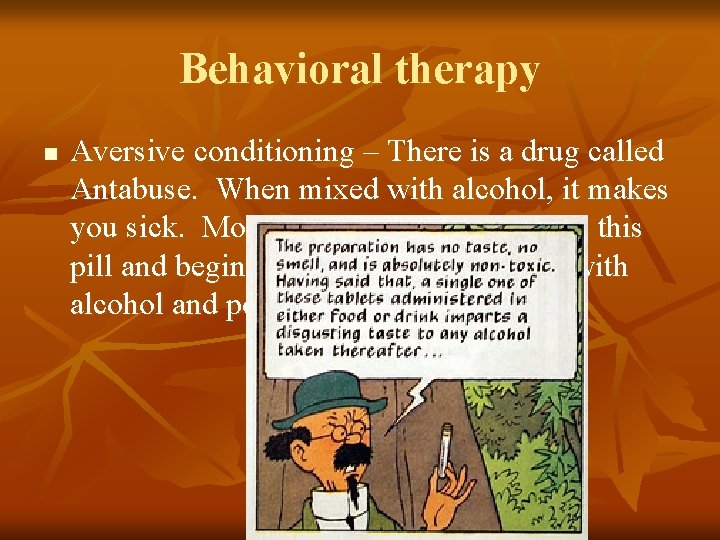 Behavioral therapy n Aversive conditioning – There is a drug called Antabuse. When mixed