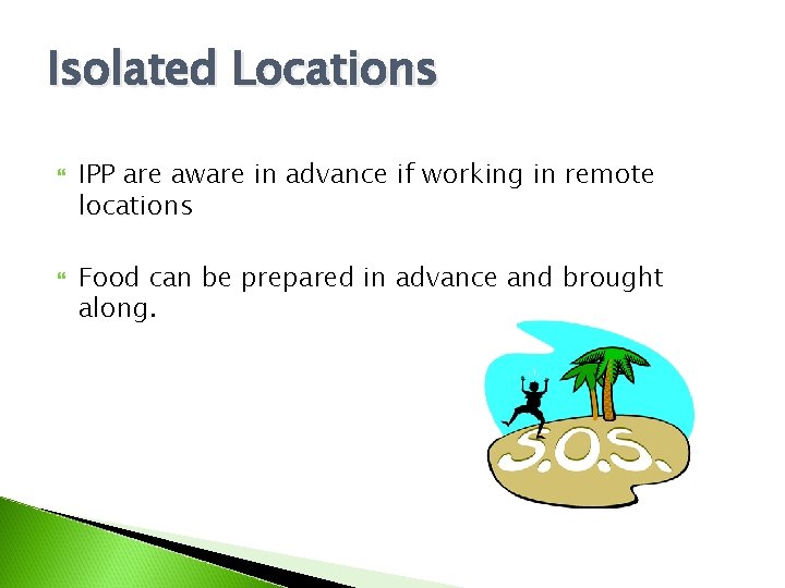 Isolated Locations IPP are aware in advance if working in remote locations Food can
