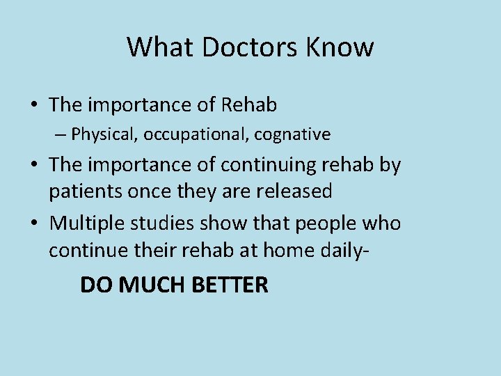What Doctors Know • The importance of Rehab – Physical, occupational, cognative • The