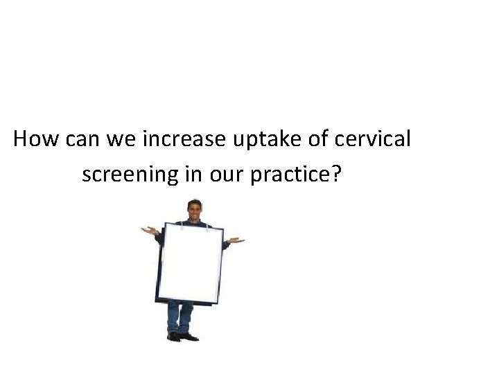 How can we increase uptake of cervical screening in our practice? 