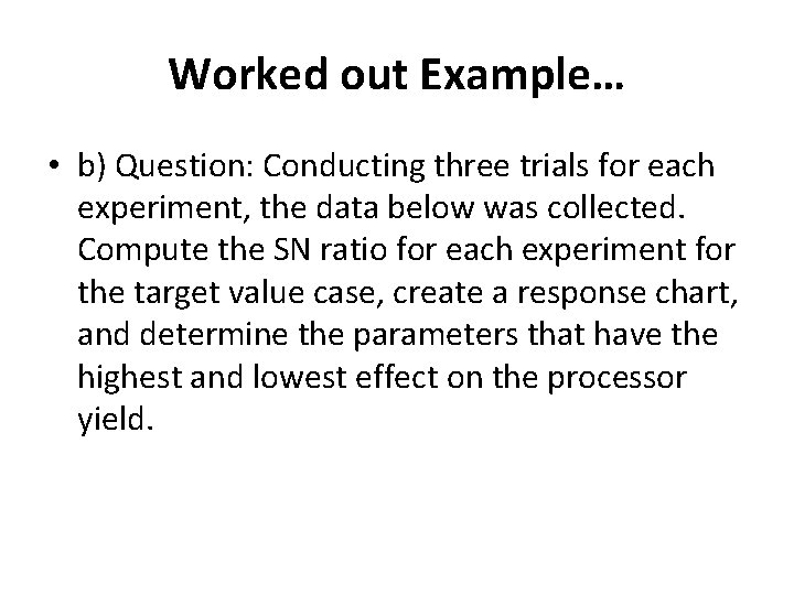 Worked out Example… • b) Question: Conducting three trials for each experiment, the data