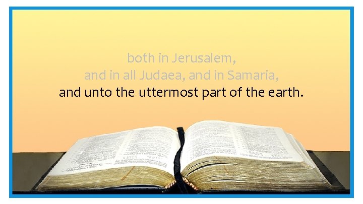 both in Jerusalem, and in all Judaea, and in Samaria, and unto the uttermost