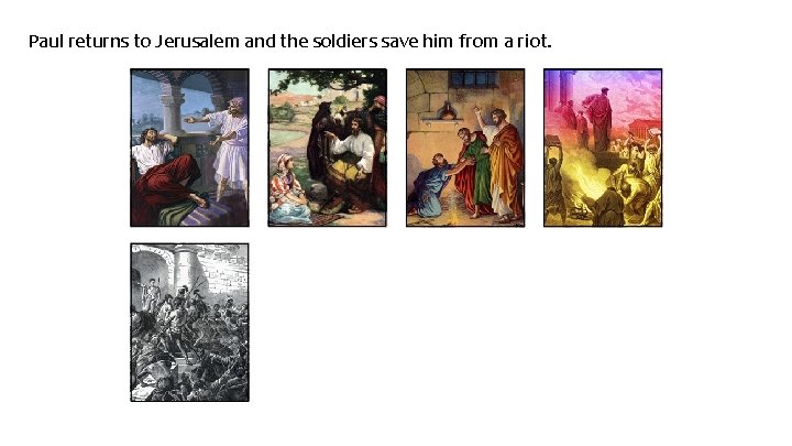 Paul returns to Jerusalem and the soldiers save him from a riot. 
