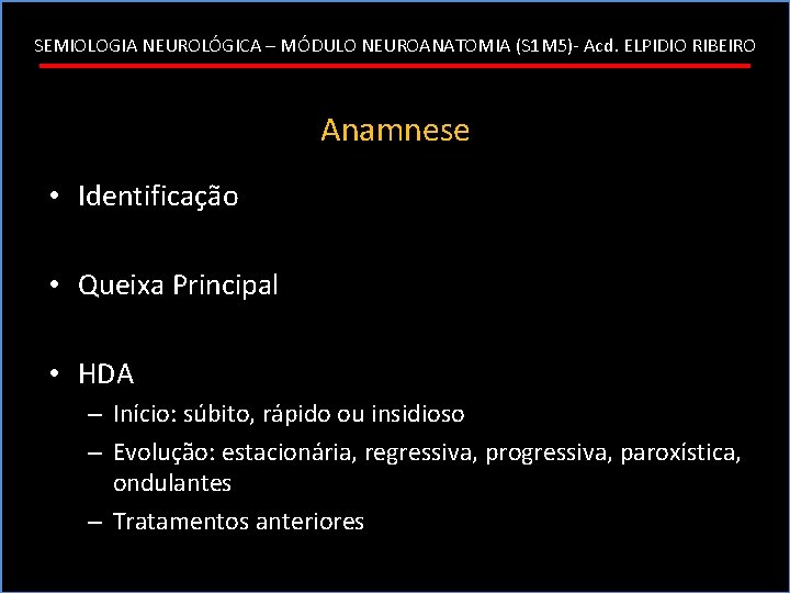 SEMIOLOGIA NEUROLÓGICA – MÓDULO NEUROANATOMIA (S 1 M 5)- Acd. ELPIDIO RIBEIRO Anamnese •