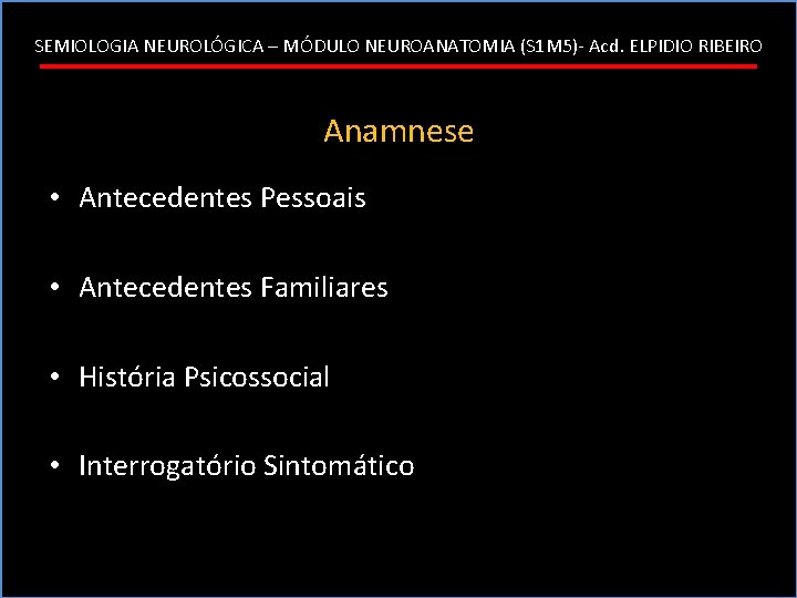 SEMIOLOGIA NEUROLÓGICA – MÓDULO NEUROANATOMIA (S 1 M 5)- Acd. ELPIDIO RIBEIRO Anamnese •