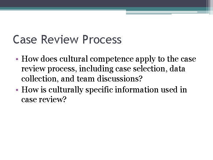 Case Review Process • How does cultural competence apply to the case review process,