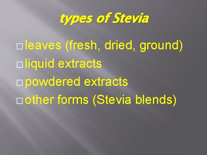 types of Stevia � leaves (fresh, dried, ground) � liquid extracts � powdered extracts