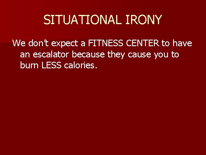 SITUATIONAL IRONY We don’t expect a FITNESS CENTER to have an escalator because they