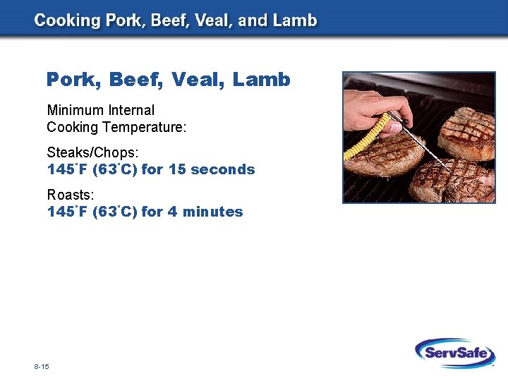 Pork, Beef, Veal, Lamb Minimum Internal Cooking Temperature: Steaks/Chops: 145°F (63°C) for 15 seconds