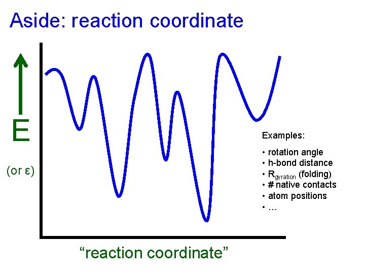Aside: reaction coordinate E Examples: • rotation angle • h-bond distance • Rgyration (folding)