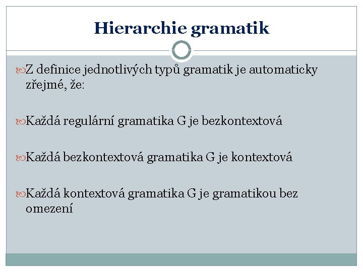 Hierarchie gramatik Z definice jednotlivých typů gramatik je automaticky zřejmé, že: Každá regulární gramatika