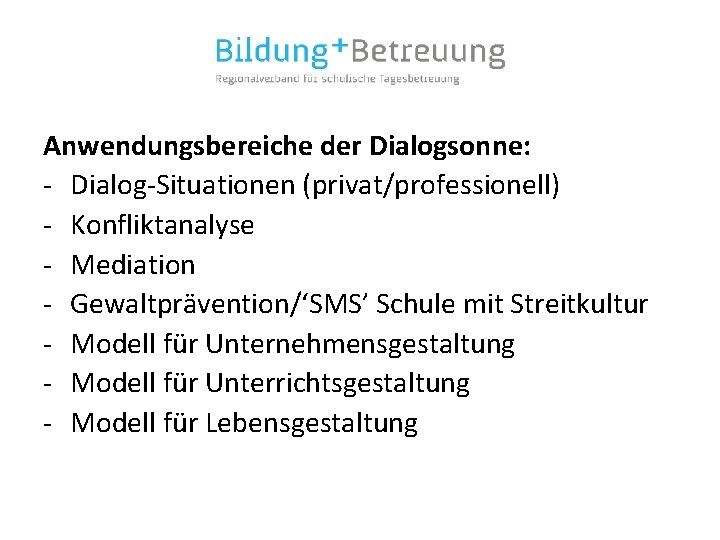 Anwendungsbereiche der Dialogsonne: - Dialog-Situationen (privat/professionell) - Konfliktanalyse - Mediation - Gewaltprävention/‘SMS’ Schule mit