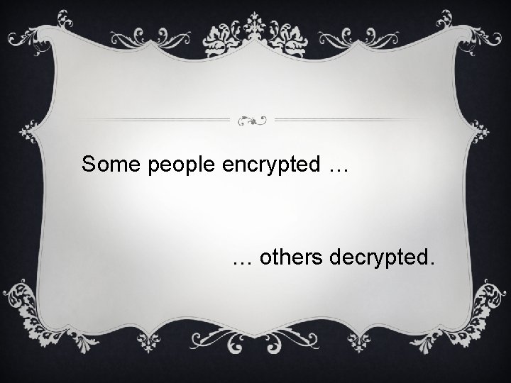 Some people encrypted … … others decrypted. 
