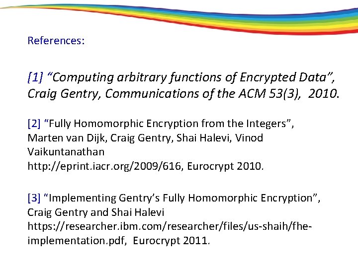 References: [1] “Computing arbitrary functions of Encrypted Data”, Craig Gentry, Communications of the ACM