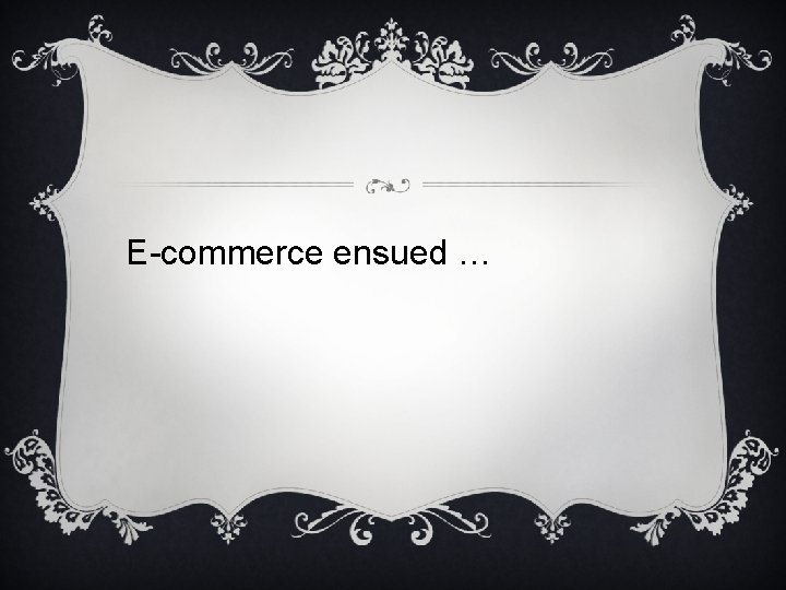 E-commerce ensued … 