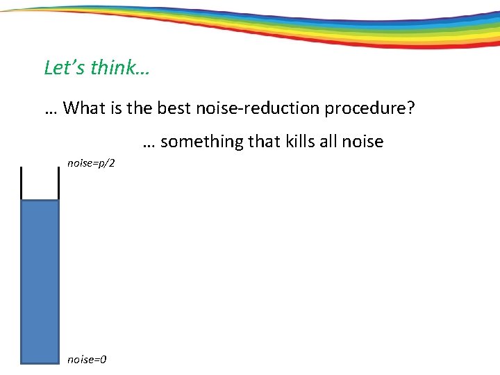 Let’s think… … What is the best noise-reduction procedure? … something that kills all
