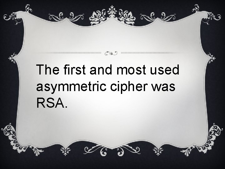 The first and most used asymmetric cipher was RSA. 