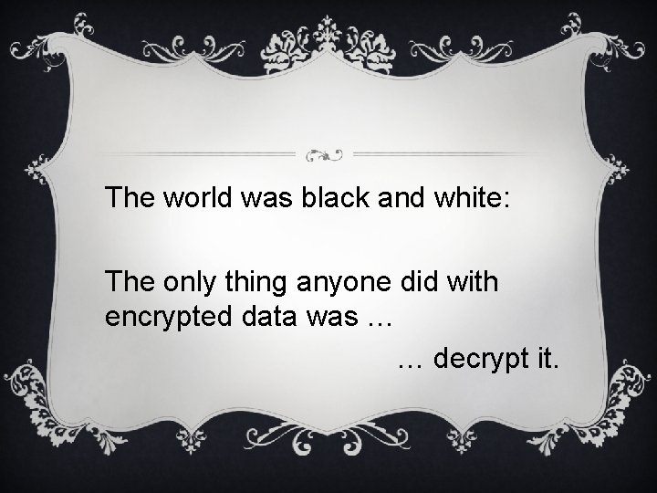 The world was black and white: The only thing anyone did with encrypted data