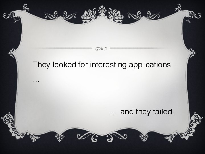 They looked for interesting applications … … and they failed. 