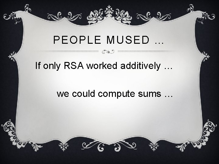 PEOPLE MUSED … If only RSA worked additively … we could compute sums …