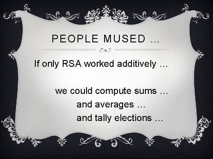 PEOPLE MUSED … If only RSA worked additively … we could compute sums …