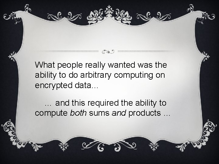 What people really wanted was the ability to do arbitrary computing on encrypted data…