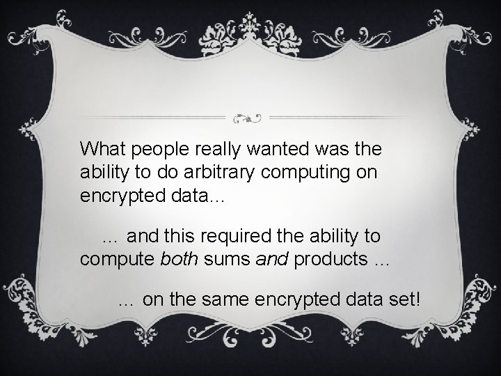 What people really wanted was the ability to do arbitrary computing on encrypted data…
