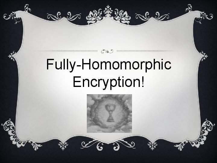 Fully-Homomorphic Encryption! 