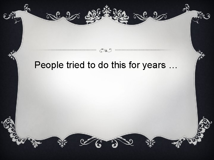 People tried to do this for years … 