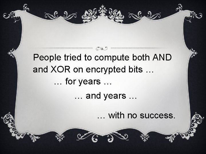 People tried to compute both AND and XOR on encrypted bits … … for