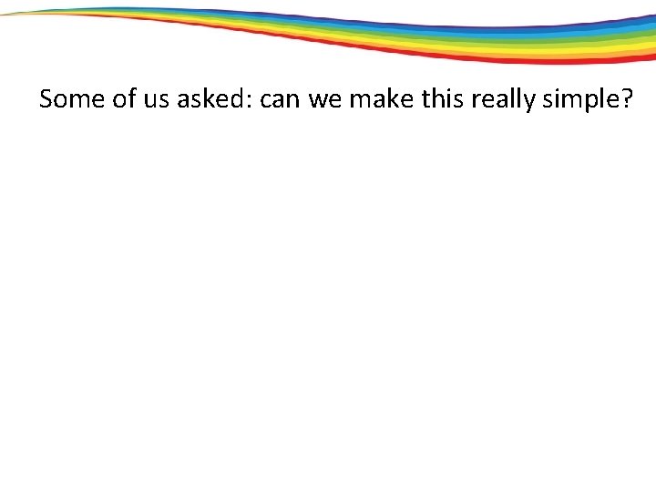 Some of us asked: can we make this really simple? 