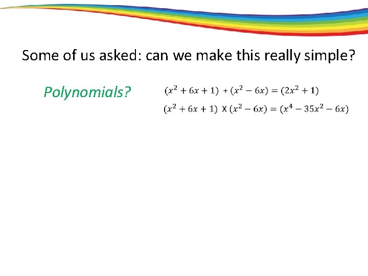Some of us asked: can we make this really simple? Polynomials? 