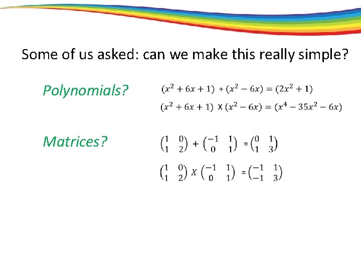 Some of us asked: can we make this really simple? Polynomials? Matrices? 