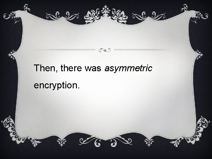 Then, there was asymmetric encryption. 