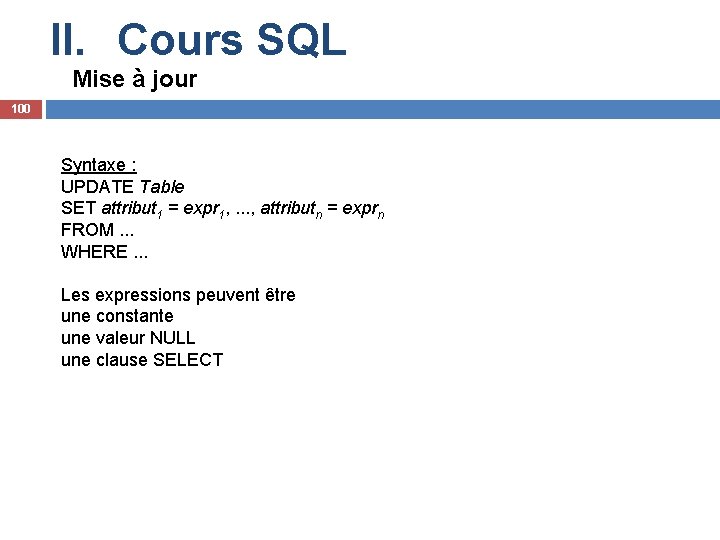 II. Cours SQL Mise à jour 100 Syntaxe : UPDATE Table SET attribut 1