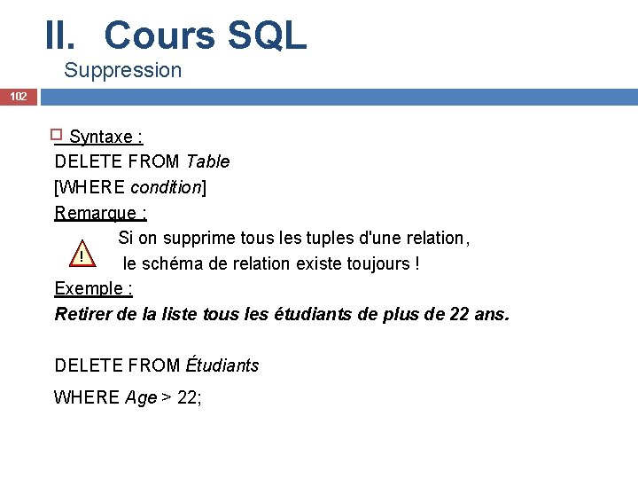 II. Cours SQL Suppression 102 Syntaxe : DELETE FROM Table [WHERE condition] Remarque :