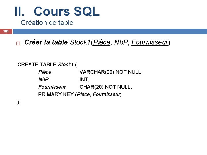 II. Cours SQL Création de table 104 Créer la table Stock 1(Pièce, Nb. P,