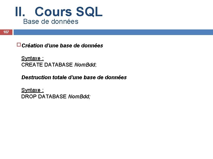 II. Cours SQL Base de données 107 Création d'une base de données Syntaxe :