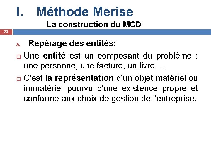 I. Méthode Merise La construction du MCD 23 a. Repérage des entités: Une entité