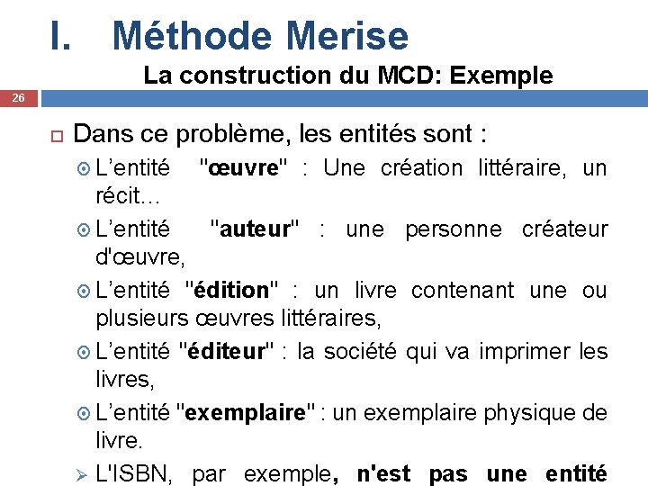 I. Méthode Merise La construction du MCD: Exemple 26 Dans ce problème, les entités