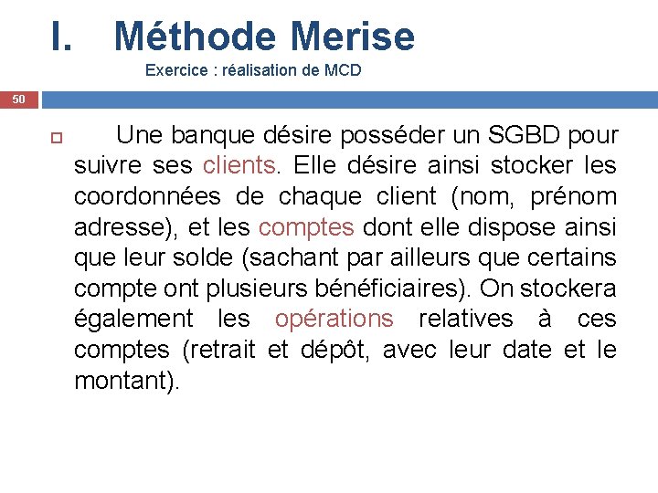 I. Méthode Merise Exercice : réalisation de MCD 50 Une banque désire posséder un