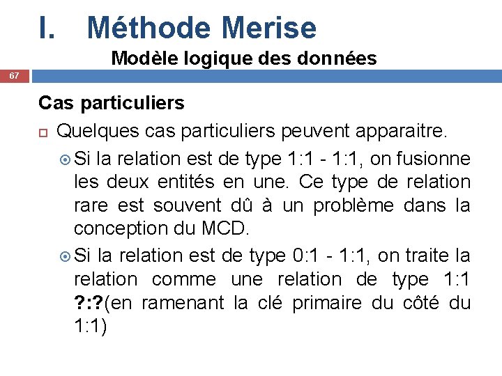 I. Méthode Merise Modèle logique des données 67 Cas particuliers Quelques cas particuliers peuvent