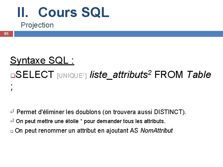 II. Cours SQL Projection 85 Syntaxe SQL : q. SELECT [UNIQUE 1] liste_attributs 2