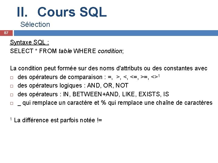 II. Cours SQL Sélection 87 Syntaxe SQL : SELECT * FROM table WHERE condition;