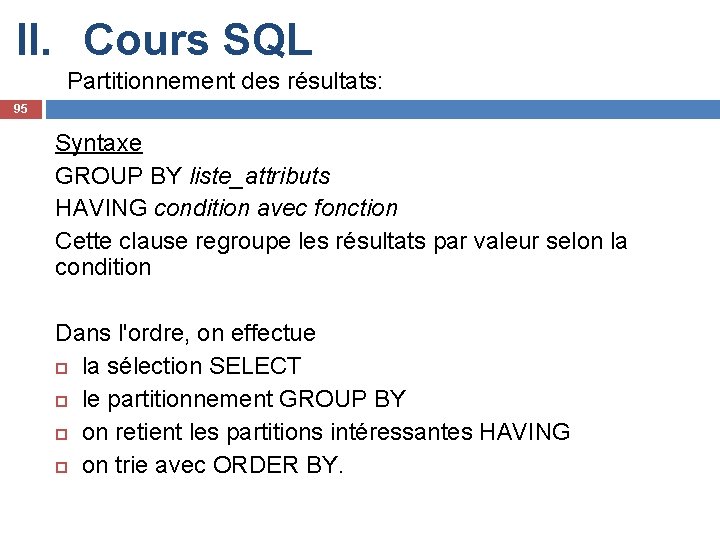 II. Cours SQL Partitionnement des résultats: 95 Syntaxe GROUP BY liste_attributs HAVING condition avec